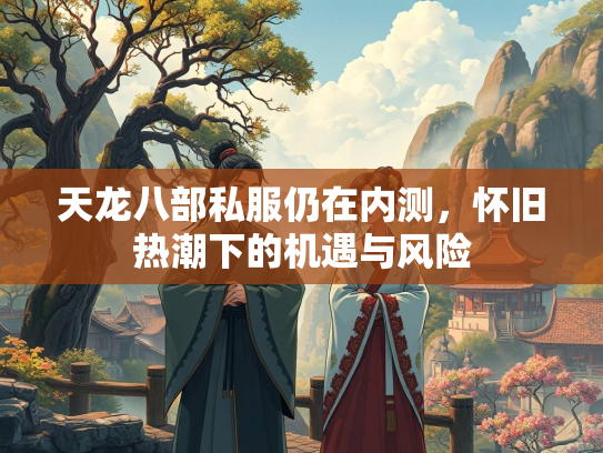 天龙八部私服仍在内测，怀旧热潮下的机遇与风险  第1张