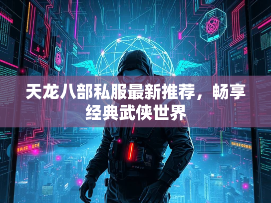 天龙八部私服最新推荐，畅享经典武侠世界