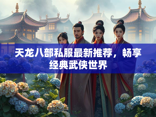 天龙八部私服最新推荐，畅享经典武侠世界