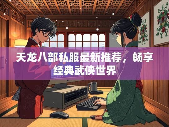 天龙八部私服最新推荐，畅享经典武侠世界