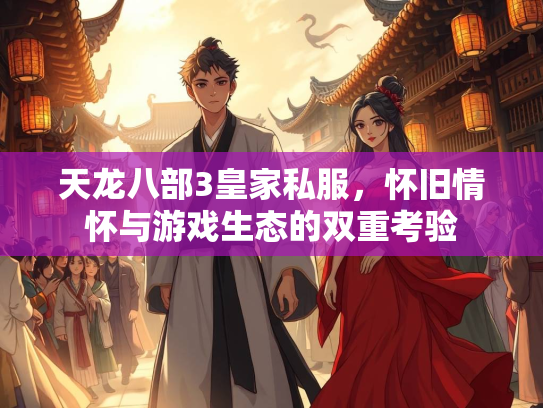 天龙八部3皇家私服，怀旧情怀与游戏生态的双重考验