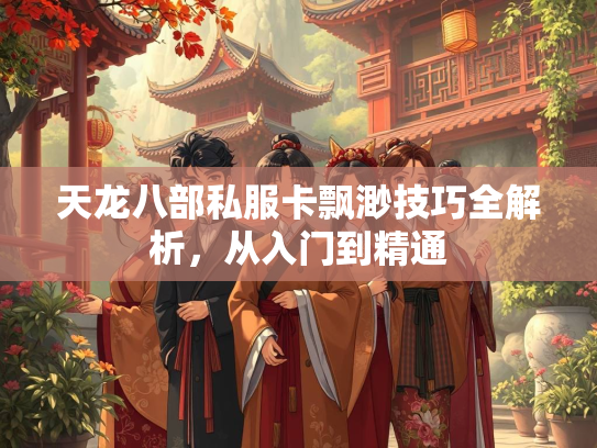 天龙八部私服卡飘渺技巧全解析，从入门到精通