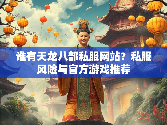 谁有天龙八部私服网站？私服风险与官方游戏推荐  第3张