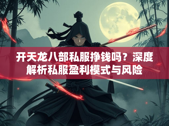 开天龙八部私服挣钱吗？深度解析私服盈利模式与风险