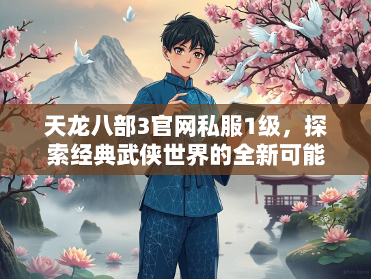 天龙八部3官网私服1级，探索经典武侠世界的全新可能