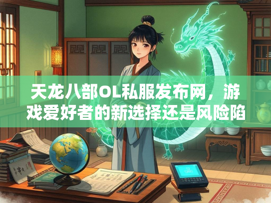 天龙八部OL私服发布网，游戏爱好者的新选择还是风险陷阱？