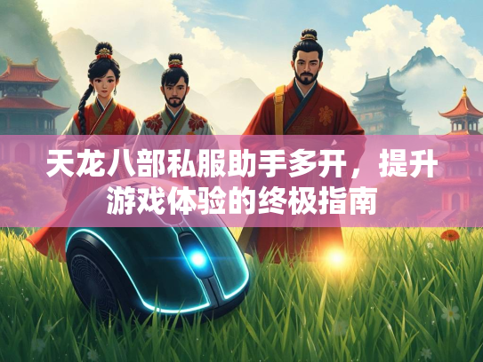 天龙八部私服助手多开，提升游戏体验的终极指南