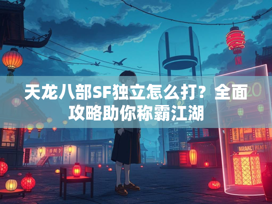 天龙八部SF独立怎么打？全面攻略助你称霸江湖