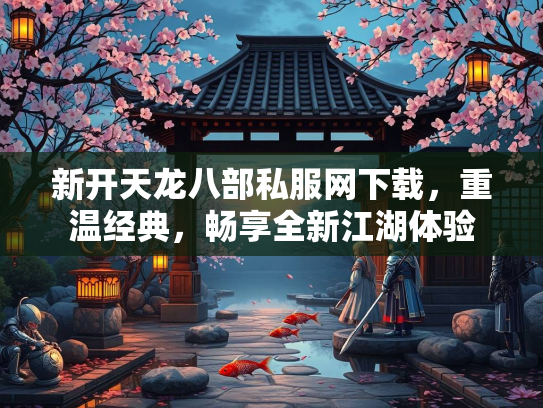 新开天龙八部私服网下载，重温经典，畅享全新江湖体验