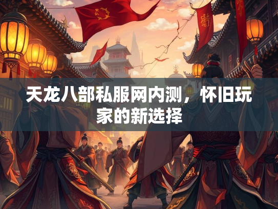 天龙八部私服网内测，怀旧玩家的新选择  第3张