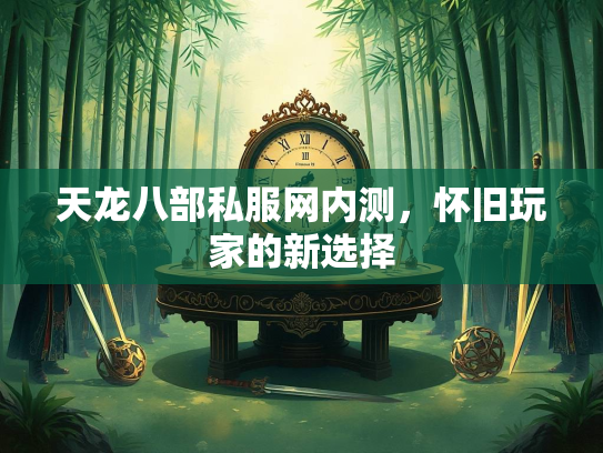 天龙八部私服网内测，怀旧玩家的新选择