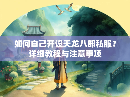 如何自己开设天龙八部私服？详细教程与注意事项