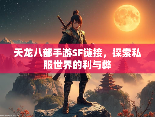 天龙八部手游SF链接，探索私服世界的利与弊