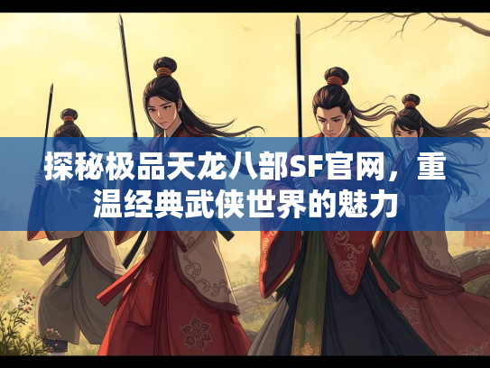 探秘极品天龙八部SF官网，重温经典武侠世界的魅力  第2张