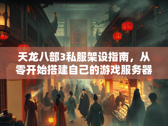 天龙八部3私服架设指南，从零开始搭建自己的游戏服务器  第2张