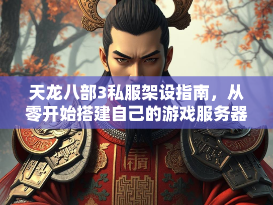 天龙八部3私服架设指南，从零开始搭建自己的游戏服务器