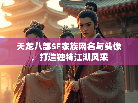 天龙八部SF家族网名与头像，打造独特江湖风采  第2张
