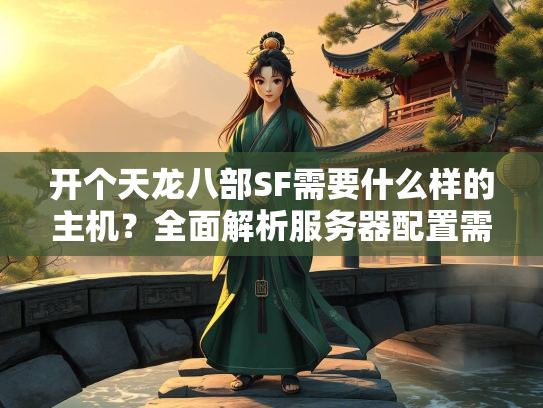 开个天龙八部SF需要什么样的主机？全面解析服务器配置需求