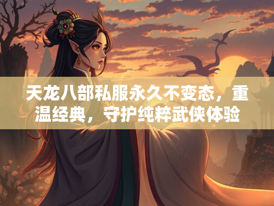 天龙八部私服永久不变态，重温经典，守护纯粹武侠体验