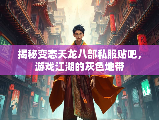 揭秘变态天龙八部私服贴吧，游戏江湖的灰色地带