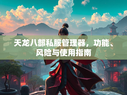 天龙八部私服管理器，功能、风险与使用指南