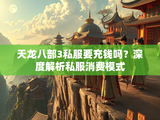 天龙八部3私服要充钱吗？深度解析私服消费模式
