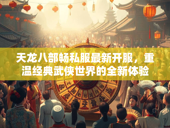 天龙八部畅私服最新开服，重温经典武侠世界的全新体验  第3张