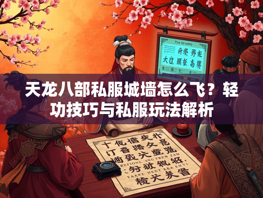 天龙八部私服城墙怎么飞？轻功技巧与私服玩法解析