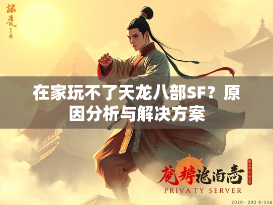 在家玩不了天龙八部SF？原因分析与解决方案