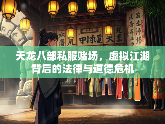 天龙八部私服赌场，虚拟江湖背后的法律与道德危机
