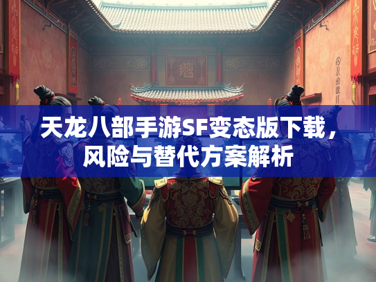 天龙八部手游SF变态版下载，风险与替代方案解析  第2张