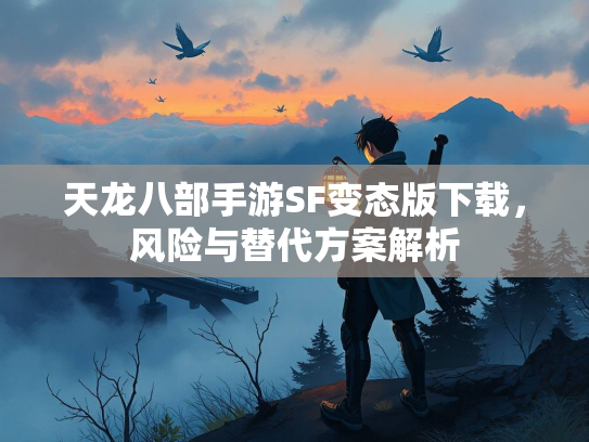 天龙八部手游SF变态版下载，风险与替代方案解析  第3张