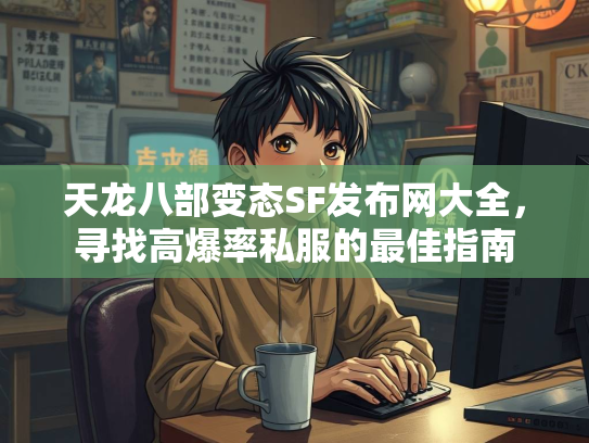 天龙八部变态SF发布网大全，寻找高爆率私服的最佳指南  第3张
