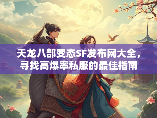 天龙八部变态SF发布网大全，寻找高爆率私服的最佳指南