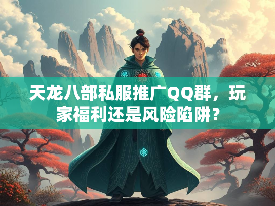 天龙八部私服推广QQ群，玩家福利还是风险陷阱？  第3张
