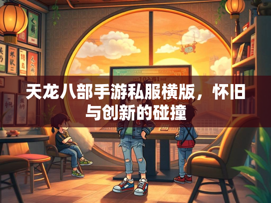 天龙八部手游私服横版，怀旧与创新的碰撞  第2张