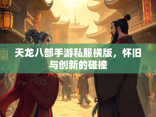 天龙八部手游私服横版，怀旧与创新的碰撞