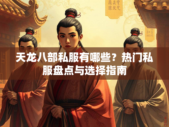 天龙八部私服有哪些？热门私服盘点与选择指南  第2张