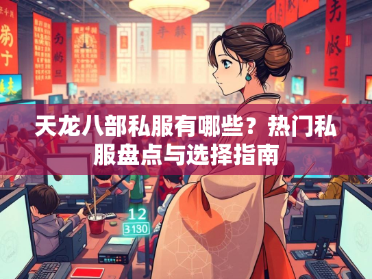 天龙八部私服有哪些？热门私服盘点与选择指南  第1张