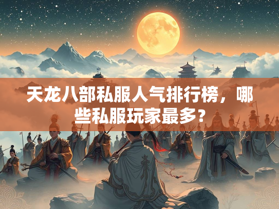 天龙八部私服人气排行榜，哪些私服玩家最多？  第2张