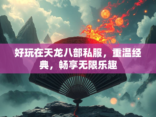好玩在天龙八部私服，重温经典，畅享无限乐趣  第2张