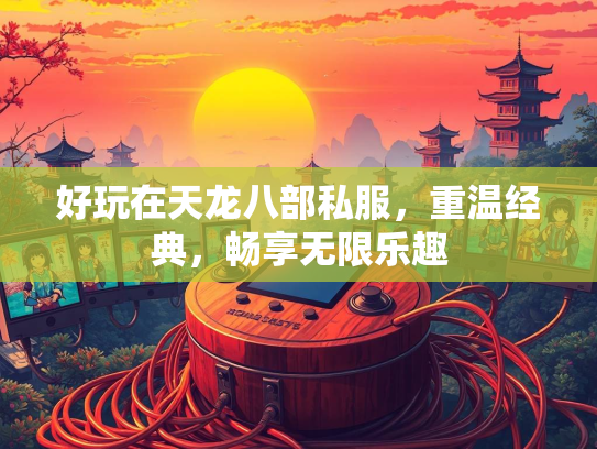 好玩在天龙八部私服，重温经典，畅享无限乐趣  第1张