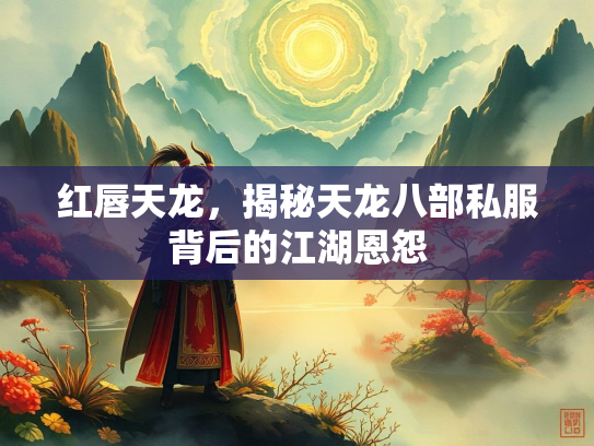 红唇天龙，揭秘天龙八部私服背后的江湖恩怨