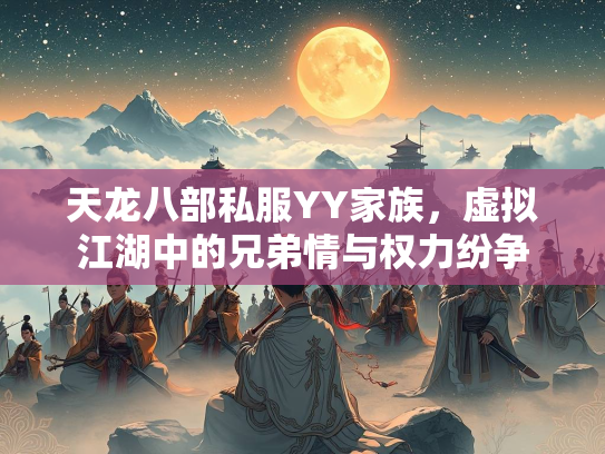 天龙八部私服YY家族，虚拟江湖中的兄弟情与权力纷争  第3张