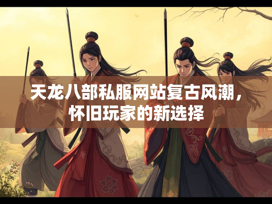 天龙八部私服网站复古风潮，怀旧玩家的新选择  第3张