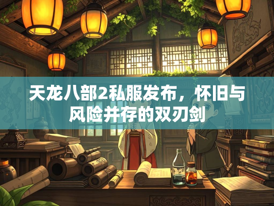 天龙八部2私服发布，怀旧与风险并存的双刃剑