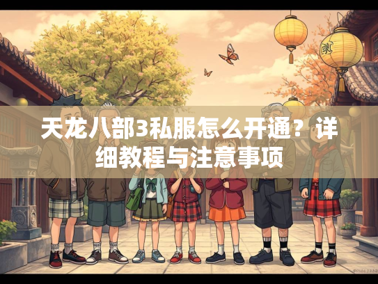 天龙八部3私服怎么开通？详细教程与注意事项