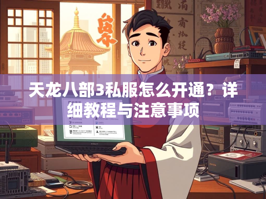 天龙八部3私服怎么开通？详细教程与注意事项