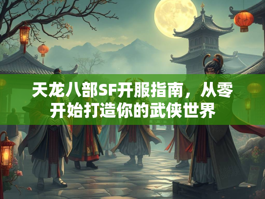 天龙八部SF开服指南，从零开始打造你的武侠世界  第2张