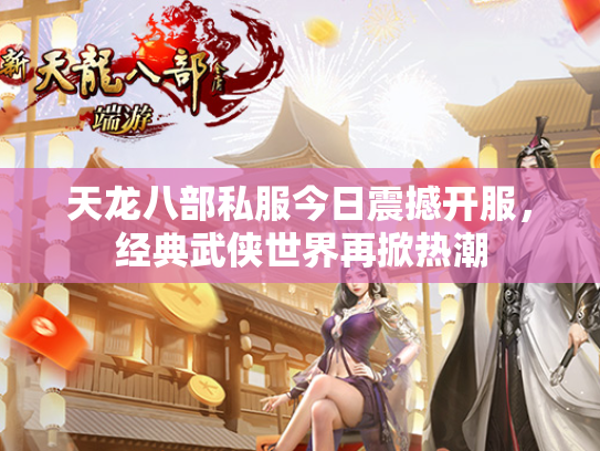 天龙八部私服今日震撼开服，经典武侠世界再掀热潮